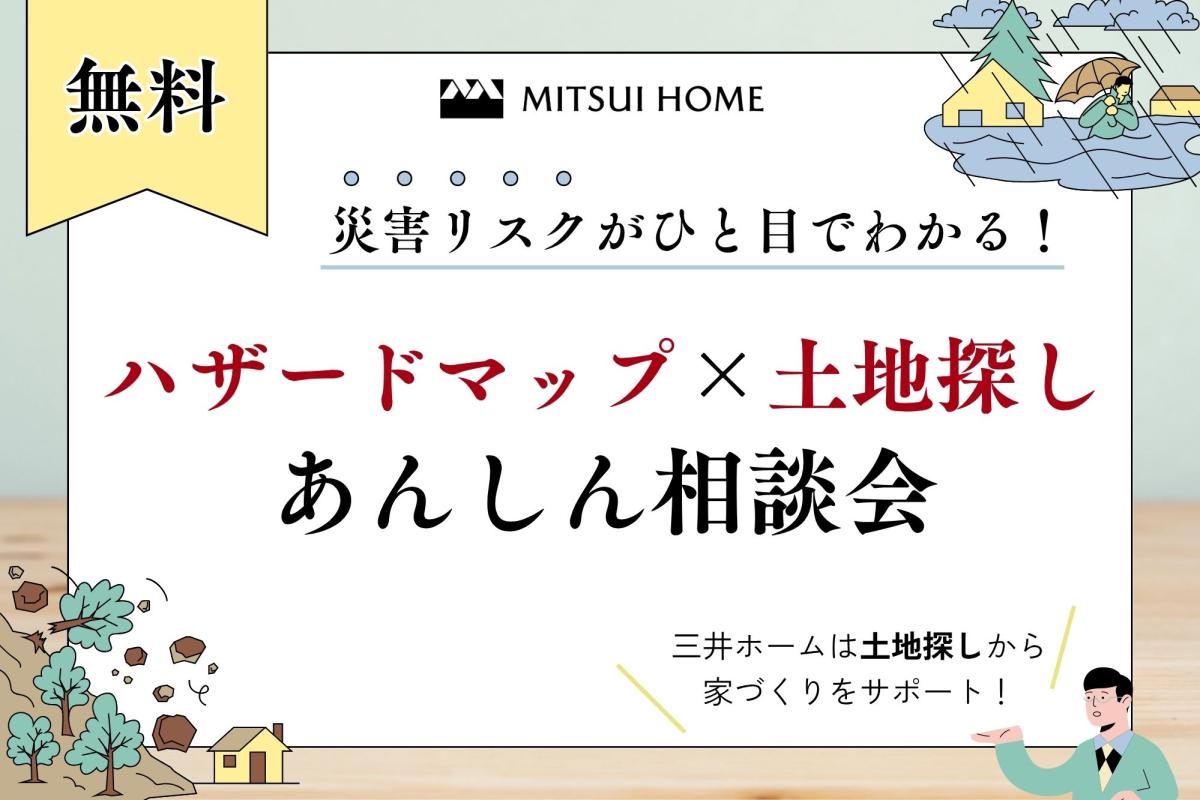 【三井ホーム】　＜無料＞ハザードマップ×土地探し あんしん相談会