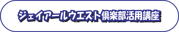 ジェイアールウエスト倶楽部活用講座